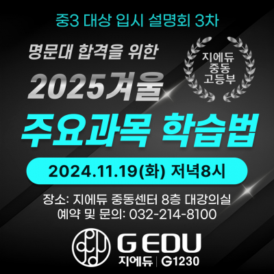  중동 지에듀_예비고1 윈터프로그램 설명회﻿『명문대 합격을 위한 2025겨울 주요과목 학습법』 ﻿ ★일시 : 11월 19일 (화), 저녁 8시★장소 : 지에듀중동센터 8층 대강의실예약 및 문의  032)214-8100 